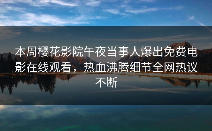 本周樱花影院午夜当事人爆出免费电影在线观看，热血沸腾细节全网热议不断