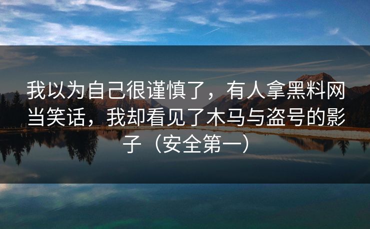 我以为自己很谨慎了，有人拿黑料网当笑话，我却看见了木马与盗号的影子（安全第一）