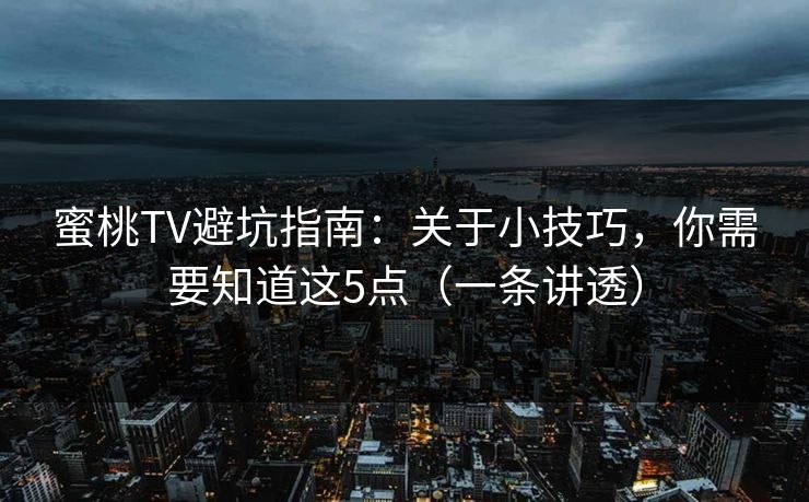 蜜桃TV避坑指南：关于小技巧，你需要知道这5点（一条讲透）